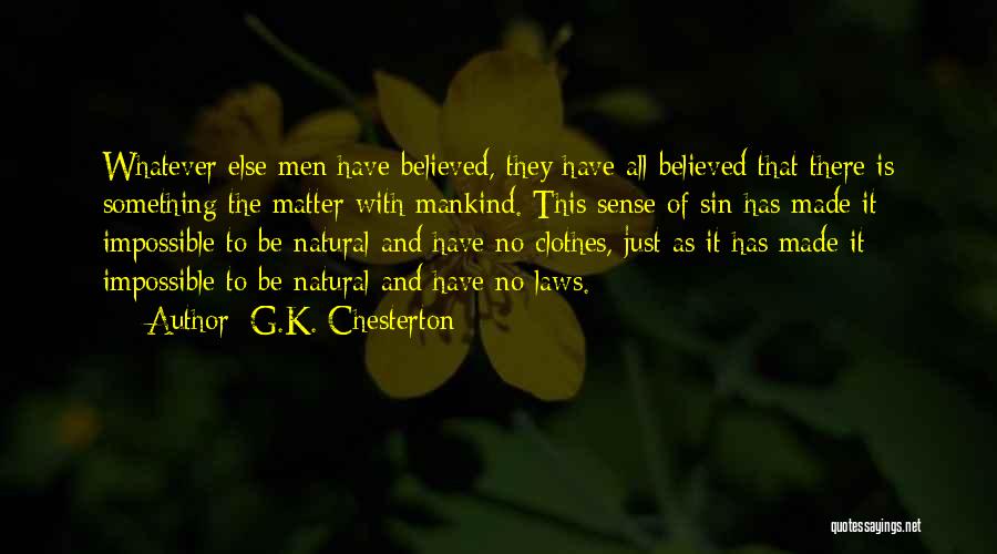 G.K. Chesterton Quotes: Whatever Else Men Have Believed, They Have All Believed That There Is Something The Matter With Mankind. This Sense Of