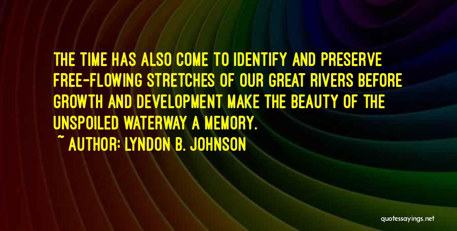 Lyndon B. Johnson Quotes: The Time Has Also Come To Identify And Preserve Free-flowing Stretches Of Our Great Rivers Before Growth And Development Make