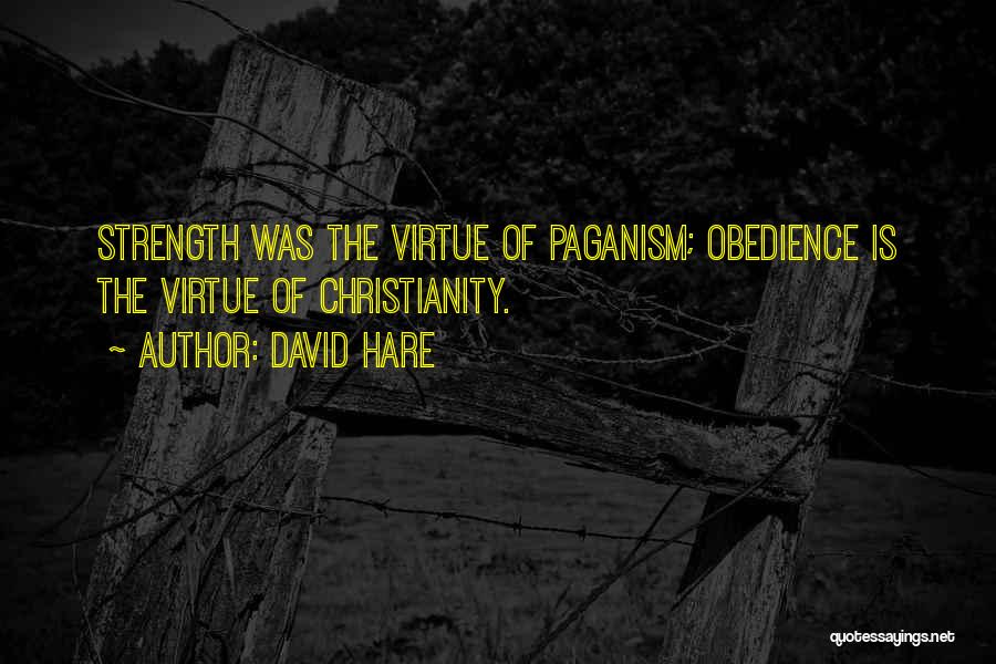 David Hare Quotes: Strength Was The Virtue Of Paganism; Obedience Is The Virtue Of Christianity.