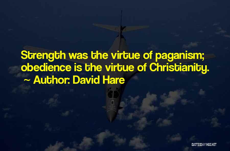 David Hare Quotes: Strength Was The Virtue Of Paganism; Obedience Is The Virtue Of Christianity.
