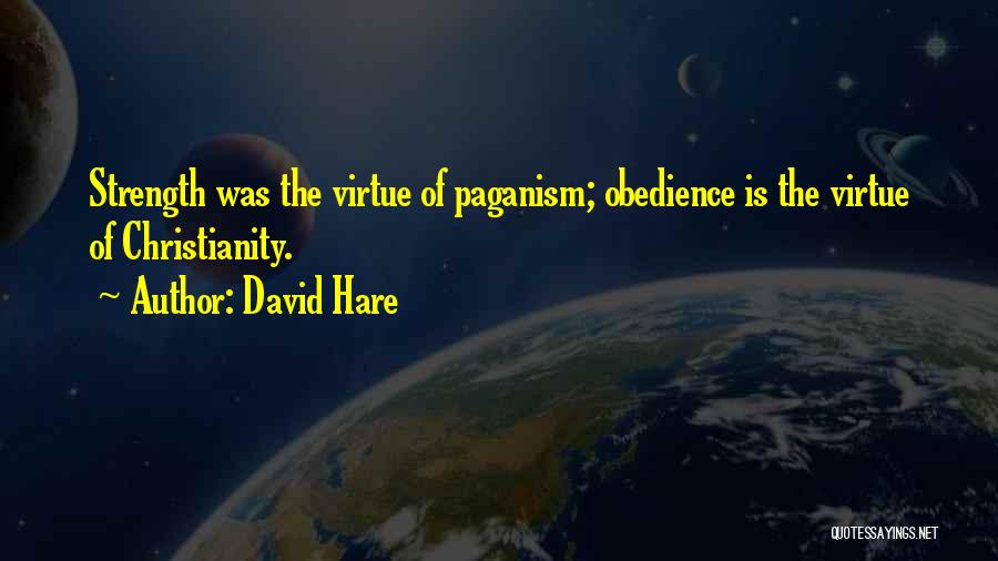 David Hare Quotes: Strength Was The Virtue Of Paganism; Obedience Is The Virtue Of Christianity.