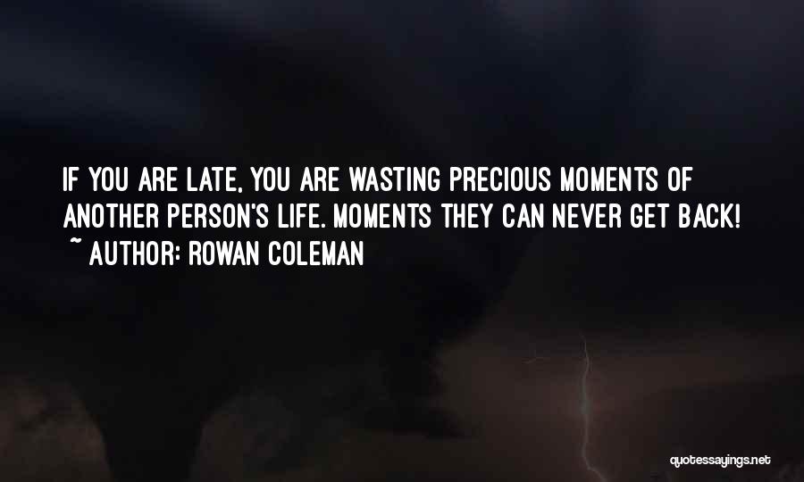 Rowan Coleman Quotes: If You Are Late, You Are Wasting Precious Moments Of Another Person's Life. Moments They Can Never Get Back!