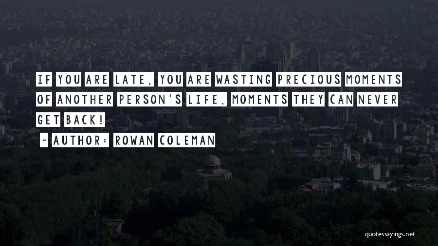 Rowan Coleman Quotes: If You Are Late, You Are Wasting Precious Moments Of Another Person's Life. Moments They Can Never Get Back!