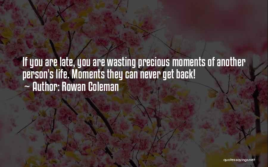 Rowan Coleman Quotes: If You Are Late, You Are Wasting Precious Moments Of Another Person's Life. Moments They Can Never Get Back!