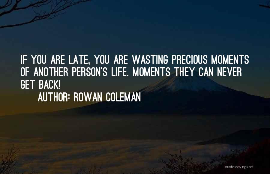 Rowan Coleman Quotes: If You Are Late, You Are Wasting Precious Moments Of Another Person's Life. Moments They Can Never Get Back!