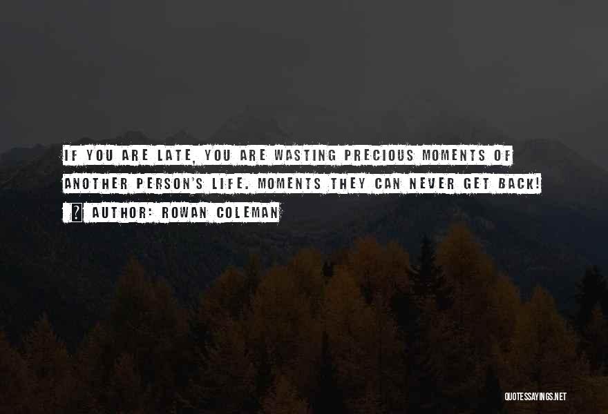 Rowan Coleman Quotes: If You Are Late, You Are Wasting Precious Moments Of Another Person's Life. Moments They Can Never Get Back!