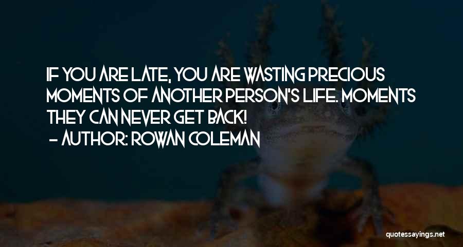 Rowan Coleman Quotes: If You Are Late, You Are Wasting Precious Moments Of Another Person's Life. Moments They Can Never Get Back!