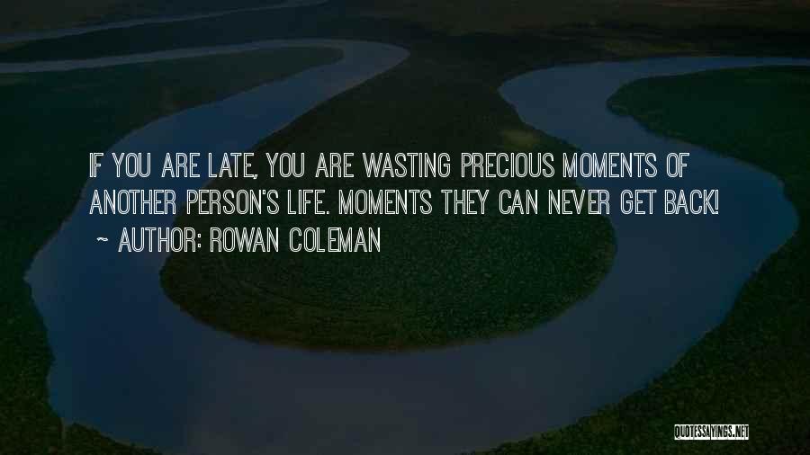 Rowan Coleman Quotes: If You Are Late, You Are Wasting Precious Moments Of Another Person's Life. Moments They Can Never Get Back!