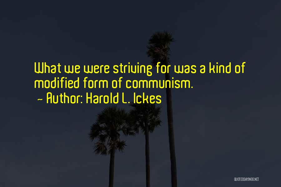 Harold L. Ickes Quotes: What We Were Striving For Was A Kind Of Modified Form Of Communism.