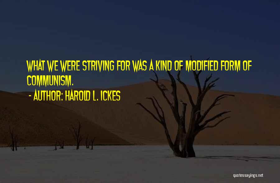 Harold L. Ickes Quotes: What We Were Striving For Was A Kind Of Modified Form Of Communism.