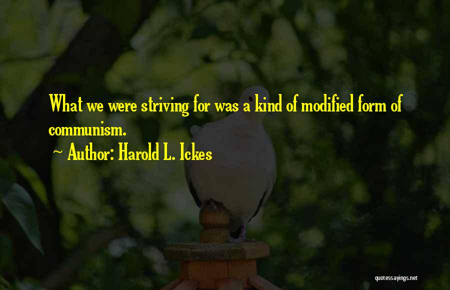 Harold L. Ickes Quotes: What We Were Striving For Was A Kind Of Modified Form Of Communism.