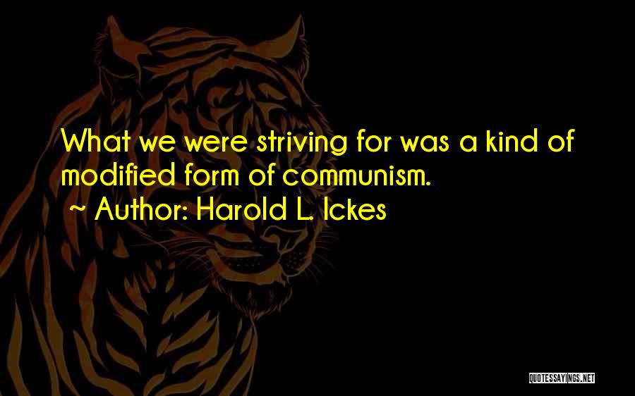 Harold L. Ickes Quotes: What We Were Striving For Was A Kind Of Modified Form Of Communism.