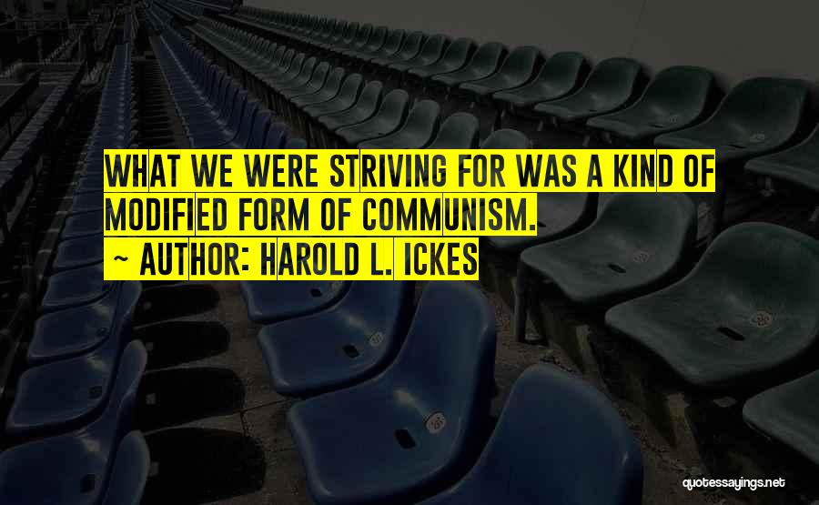 Harold L. Ickes Quotes: What We Were Striving For Was A Kind Of Modified Form Of Communism.