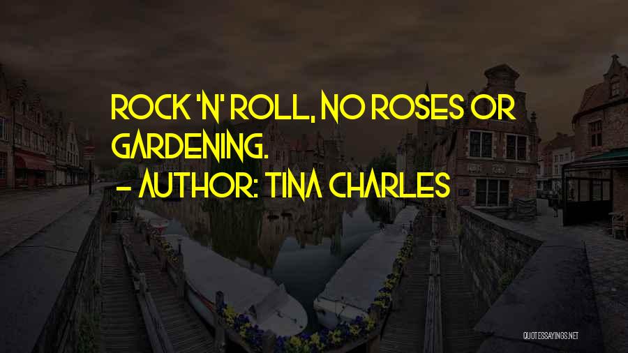 Tina Charles Quotes: Rock 'n' Roll, No Roses Or Gardening.