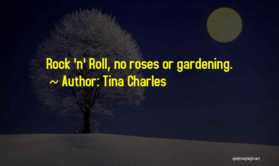 Tina Charles Quotes: Rock 'n' Roll, No Roses Or Gardening.