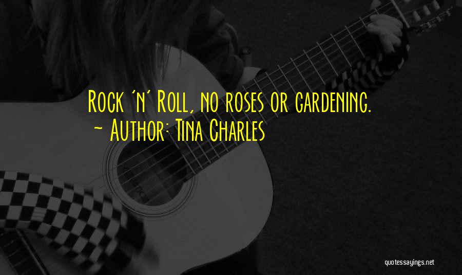 Tina Charles Quotes: Rock 'n' Roll, No Roses Or Gardening.