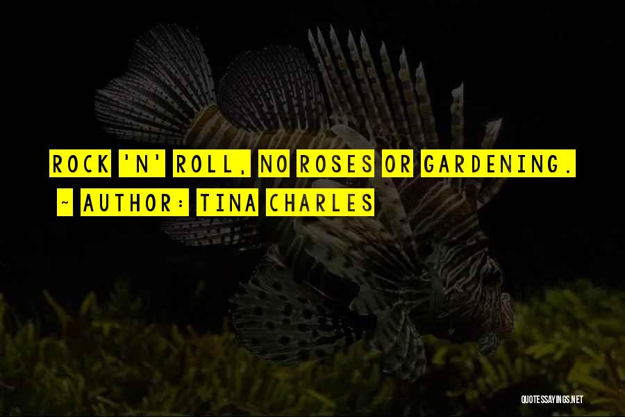 Tina Charles Quotes: Rock 'n' Roll, No Roses Or Gardening.