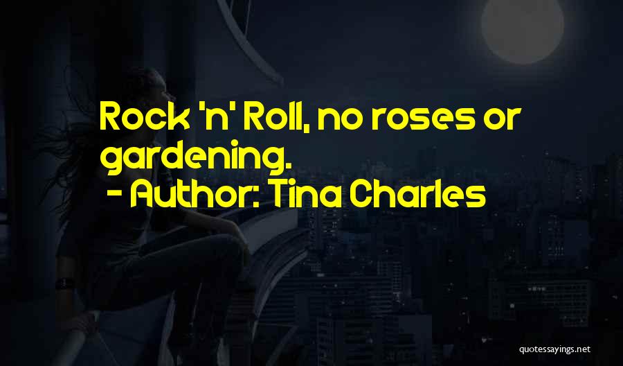 Tina Charles Quotes: Rock 'n' Roll, No Roses Or Gardening.