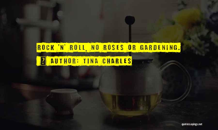 Tina Charles Quotes: Rock 'n' Roll, No Roses Or Gardening.