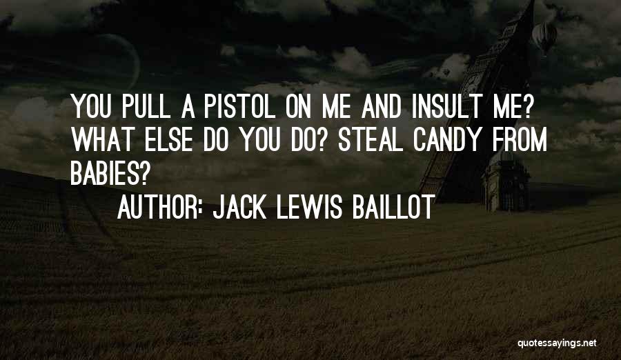 Jack Lewis Baillot Quotes: You Pull A Pistol On Me And Insult Me? What Else Do You Do? Steal Candy From Babies?