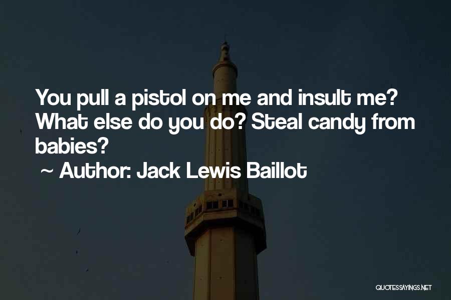 Jack Lewis Baillot Quotes: You Pull A Pistol On Me And Insult Me? What Else Do You Do? Steal Candy From Babies?