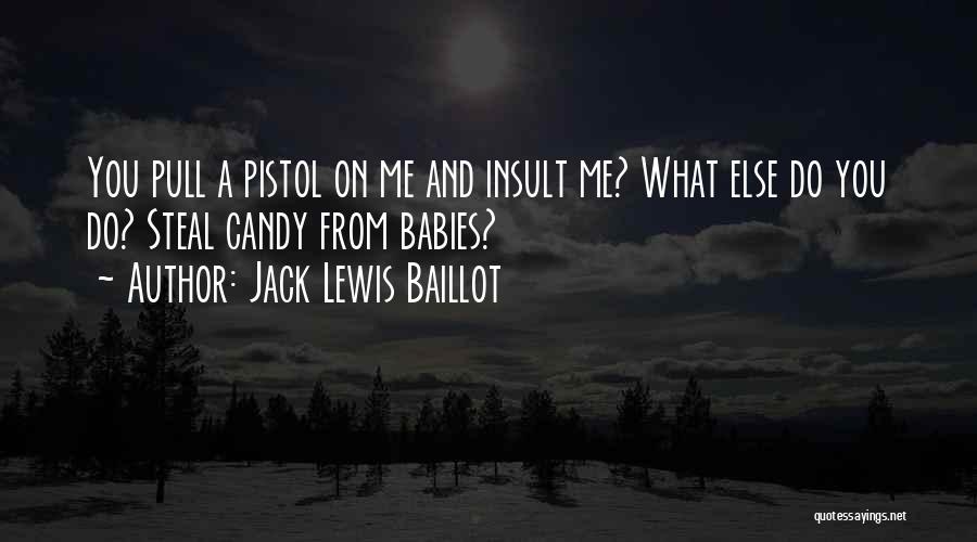 Jack Lewis Baillot Quotes: You Pull A Pistol On Me And Insult Me? What Else Do You Do? Steal Candy From Babies?