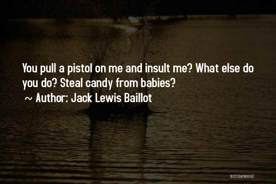 Jack Lewis Baillot Quotes: You Pull A Pistol On Me And Insult Me? What Else Do You Do? Steal Candy From Babies?