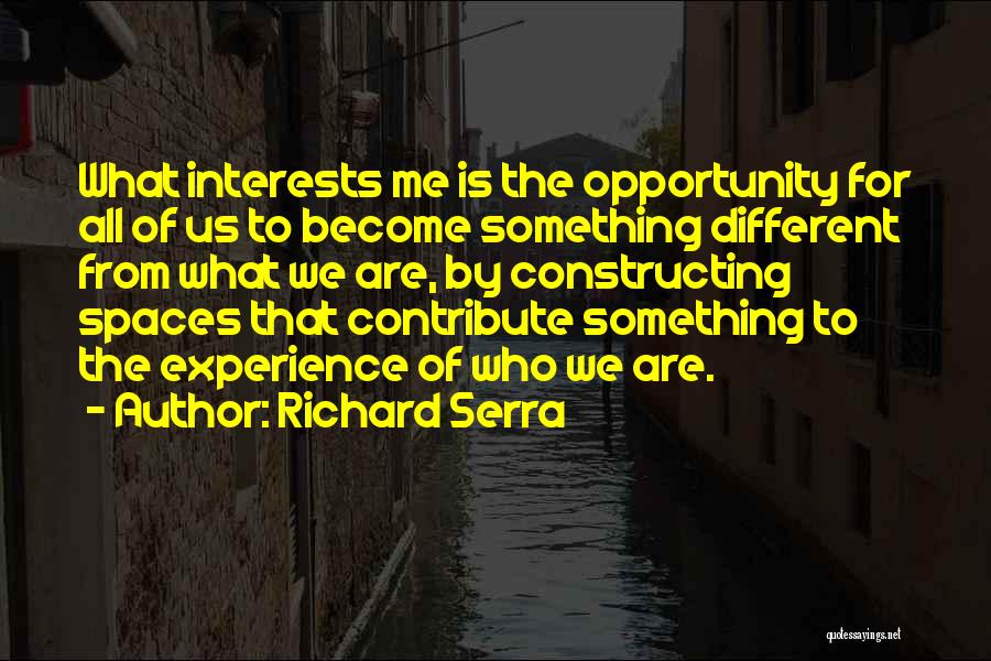 Richard Serra Quotes: What Interests Me Is The Opportunity For All Of Us To Become Something Different From What We Are, By Constructing
