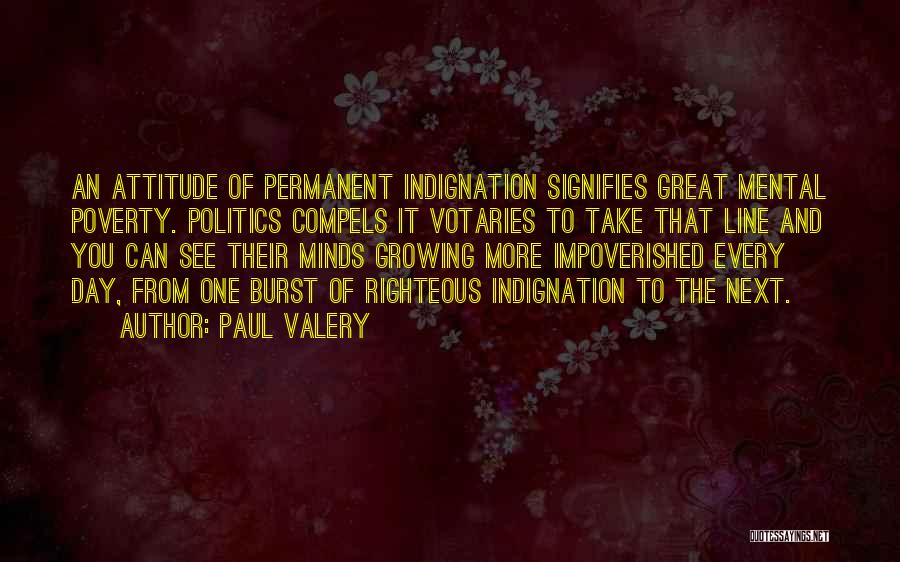 Paul Valery Quotes: An Attitude Of Permanent Indignation Signifies Great Mental Poverty. Politics Compels It Votaries To Take That Line And You Can