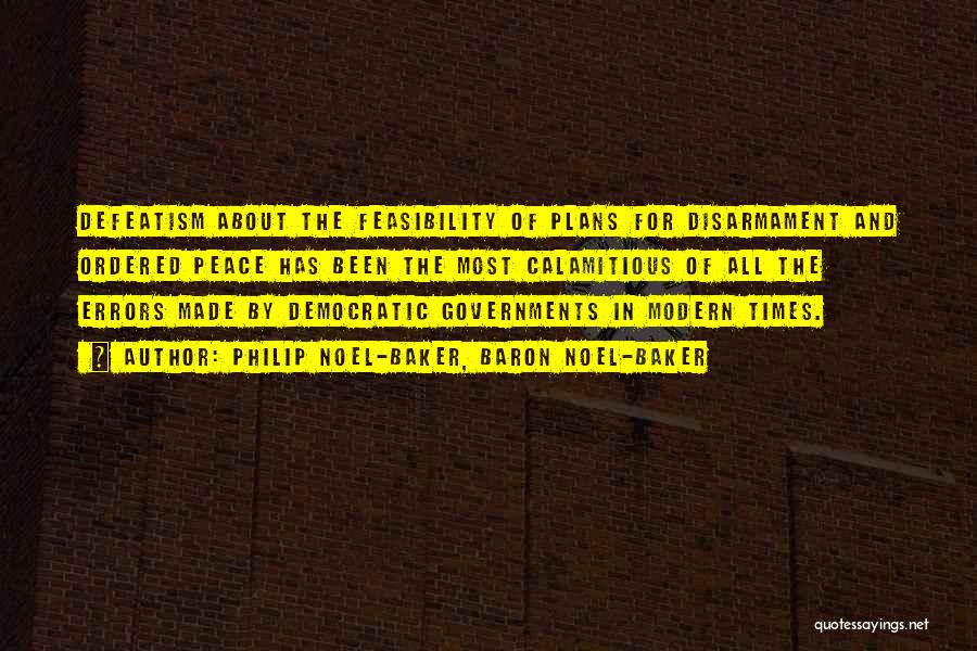 Philip Noel-Baker, Baron Noel-Baker Quotes: Defeatism About The Feasibility Of Plans For Disarmament And Ordered Peace Has Been The Most Calamitious Of All The Errors