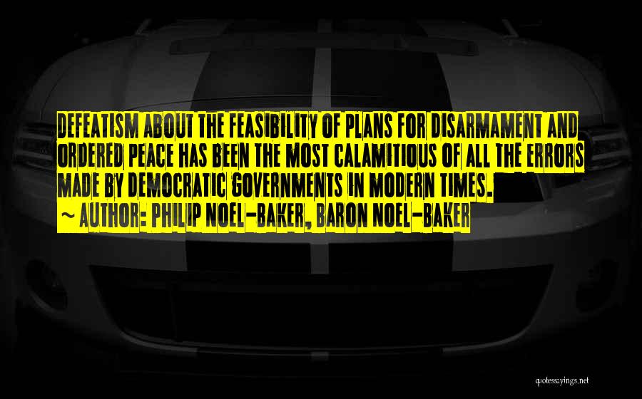 Philip Noel-Baker, Baron Noel-Baker Quotes: Defeatism About The Feasibility Of Plans For Disarmament And Ordered Peace Has Been The Most Calamitious Of All The Errors