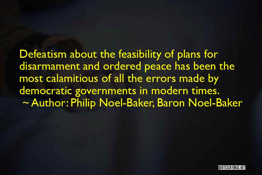 Philip Noel-Baker, Baron Noel-Baker Quotes: Defeatism About The Feasibility Of Plans For Disarmament And Ordered Peace Has Been The Most Calamitious Of All The Errors