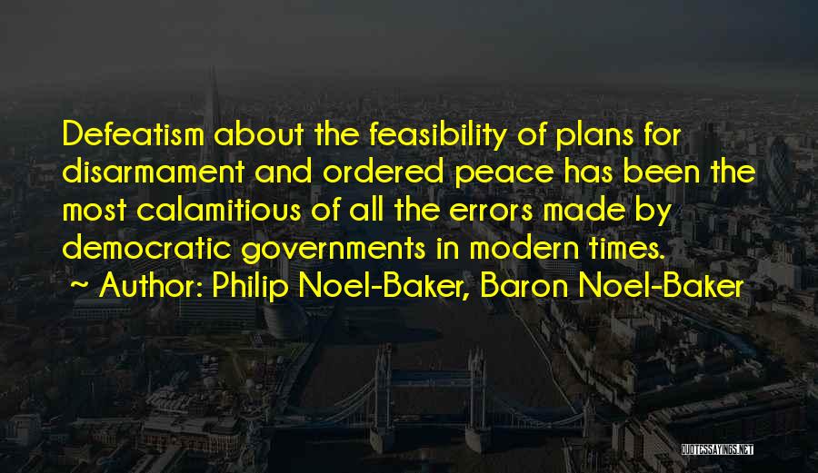 Philip Noel-Baker, Baron Noel-Baker Quotes: Defeatism About The Feasibility Of Plans For Disarmament And Ordered Peace Has Been The Most Calamitious Of All The Errors