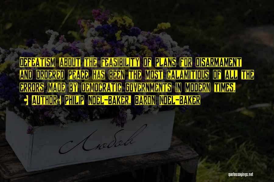 Philip Noel-Baker, Baron Noel-Baker Quotes: Defeatism About The Feasibility Of Plans For Disarmament And Ordered Peace Has Been The Most Calamitious Of All The Errors