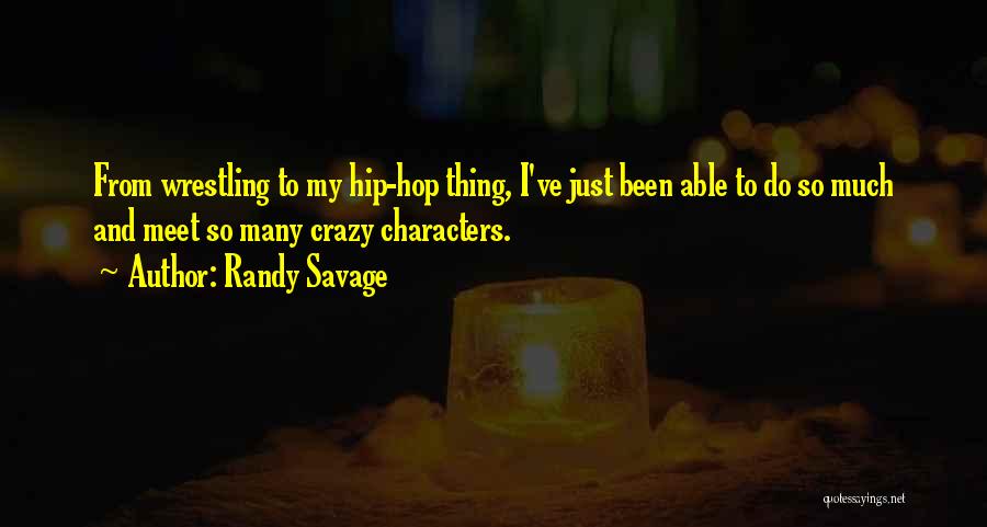 Randy Savage Quotes: From Wrestling To My Hip-hop Thing, I've Just Been Able To Do So Much And Meet So Many Crazy Characters.