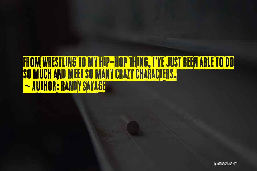 Randy Savage Quotes: From Wrestling To My Hip-hop Thing, I've Just Been Able To Do So Much And Meet So Many Crazy Characters.