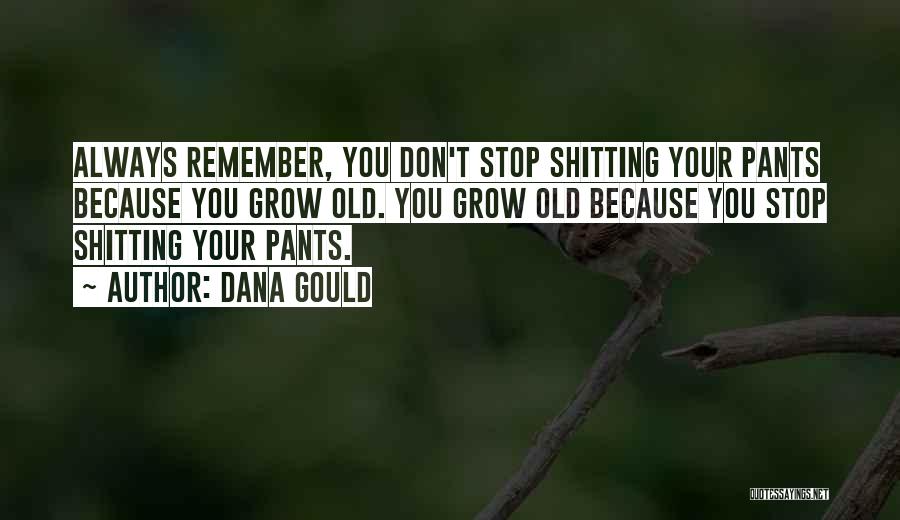 Dana Gould Quotes: Always Remember, You Don't Stop Shitting Your Pants Because You Grow Old. You Grow Old Because You Stop Shitting Your