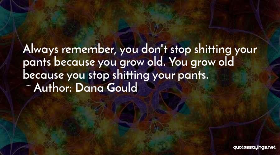 Dana Gould Quotes: Always Remember, You Don't Stop Shitting Your Pants Because You Grow Old. You Grow Old Because You Stop Shitting Your