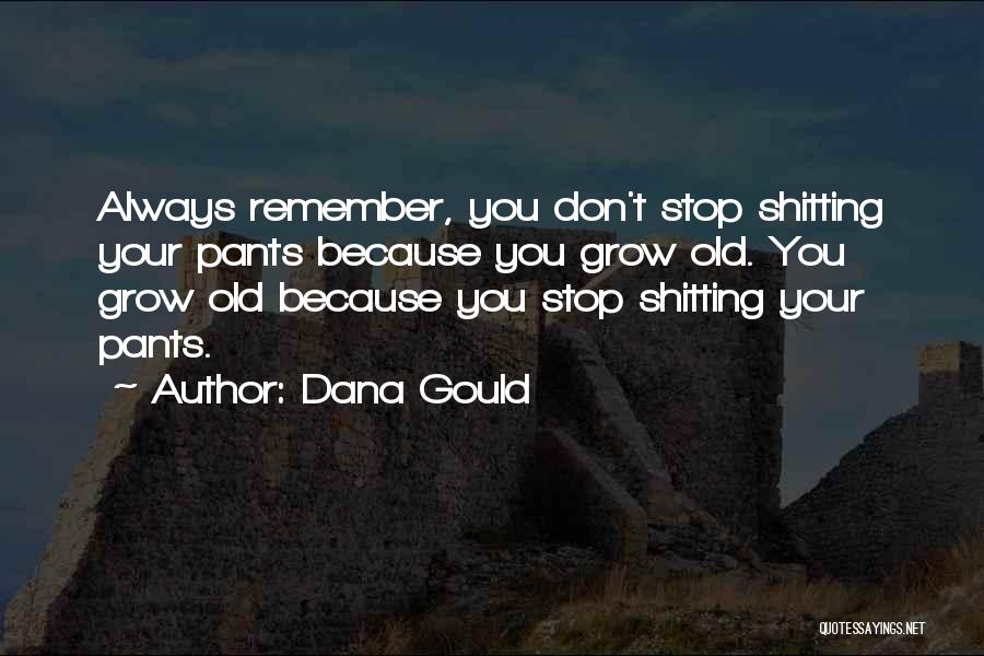 Dana Gould Quotes: Always Remember, You Don't Stop Shitting Your Pants Because You Grow Old. You Grow Old Because You Stop Shitting Your