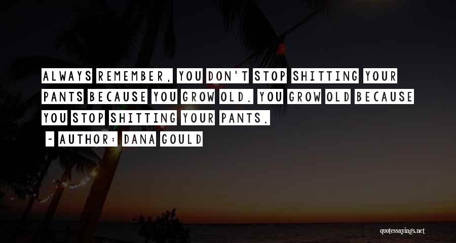 Dana Gould Quotes: Always Remember, You Don't Stop Shitting Your Pants Because You Grow Old. You Grow Old Because You Stop Shitting Your