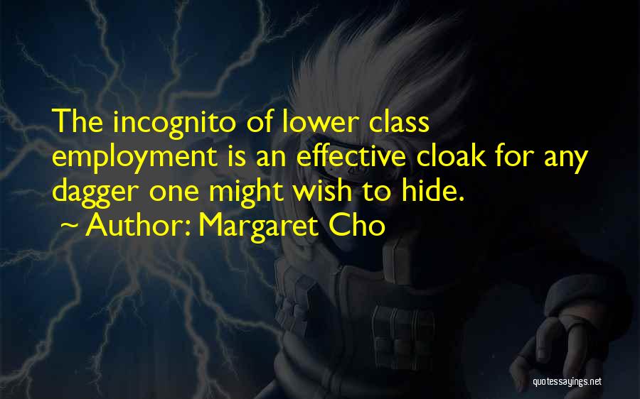 Margaret Cho Quotes: The Incognito Of Lower Class Employment Is An Effective Cloak For Any Dagger One Might Wish To Hide.