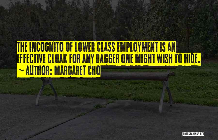 Margaret Cho Quotes: The Incognito Of Lower Class Employment Is An Effective Cloak For Any Dagger One Might Wish To Hide.