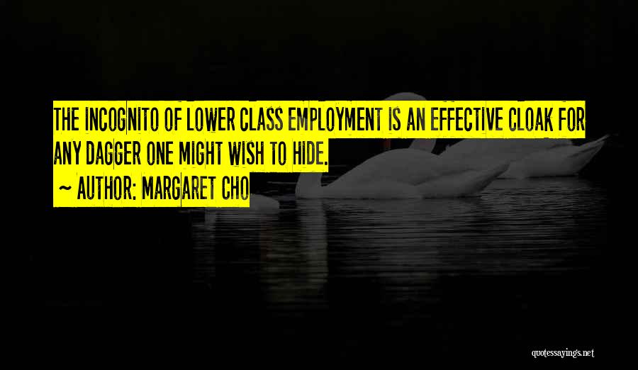 Margaret Cho Quotes: The Incognito Of Lower Class Employment Is An Effective Cloak For Any Dagger One Might Wish To Hide.