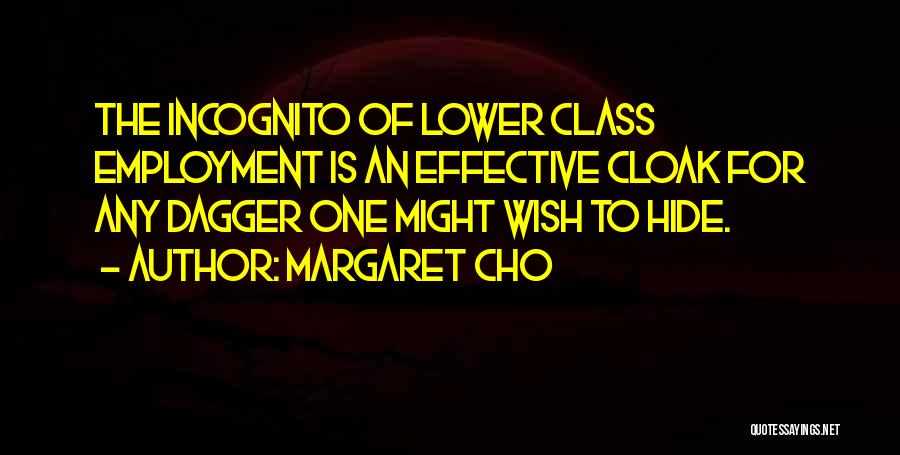 Margaret Cho Quotes: The Incognito Of Lower Class Employment Is An Effective Cloak For Any Dagger One Might Wish To Hide.