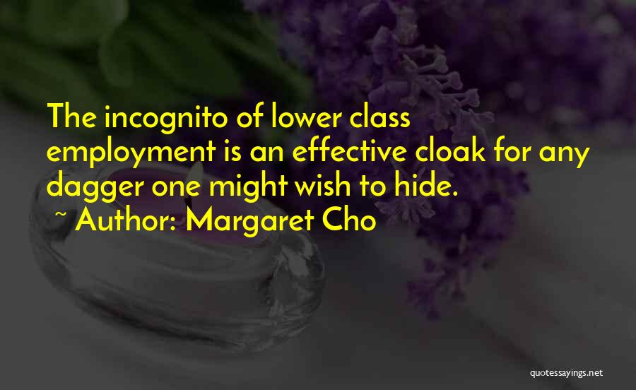 Margaret Cho Quotes: The Incognito Of Lower Class Employment Is An Effective Cloak For Any Dagger One Might Wish To Hide.