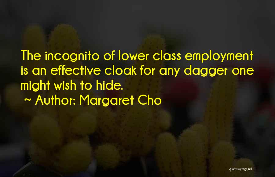 Margaret Cho Quotes: The Incognito Of Lower Class Employment Is An Effective Cloak For Any Dagger One Might Wish To Hide.