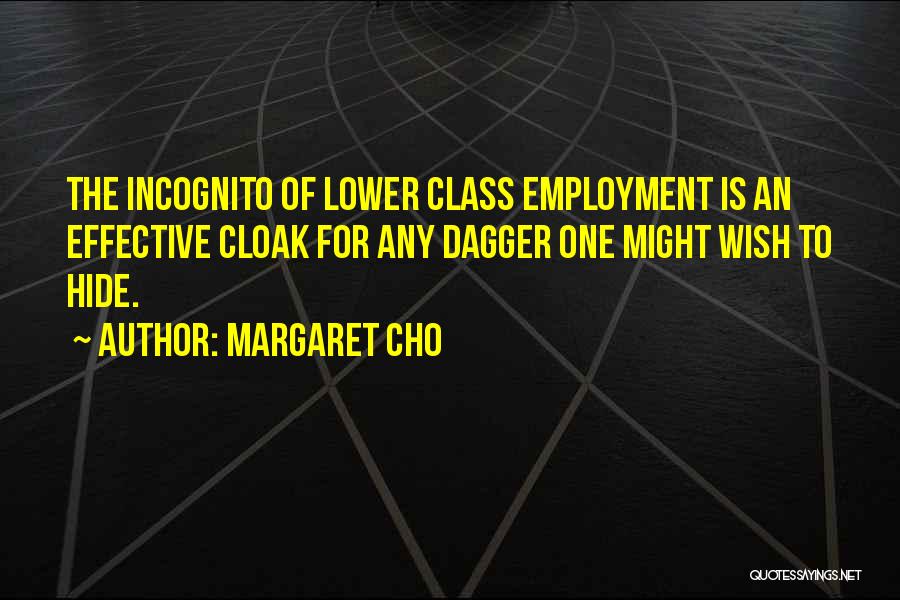 Margaret Cho Quotes: The Incognito Of Lower Class Employment Is An Effective Cloak For Any Dagger One Might Wish To Hide.