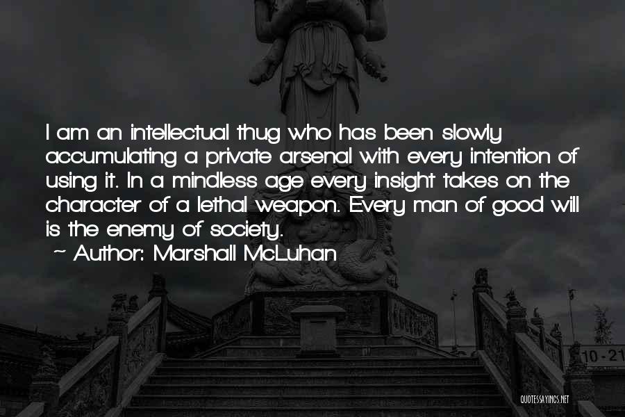 Marshall McLuhan Quotes: I Am An Intellectual Thug Who Has Been Slowly Accumulating A Private Arsenal With Every Intention Of Using It. In