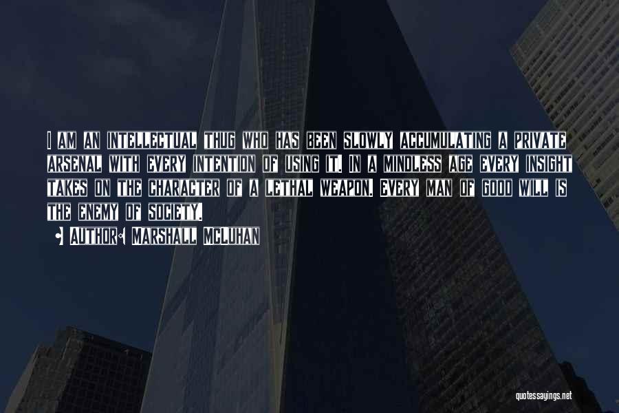 Marshall McLuhan Quotes: I Am An Intellectual Thug Who Has Been Slowly Accumulating A Private Arsenal With Every Intention Of Using It. In