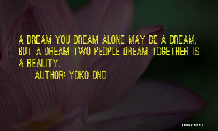 Yoko Ono Quotes: A Dream You Dream Alone May Be A Dream, But A Dream Two People Dream Together Is A Reality.